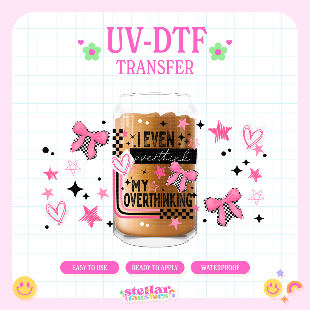 I EVEN OVERTHINK MY OVERTHINKING - 16 OZ UV DTF