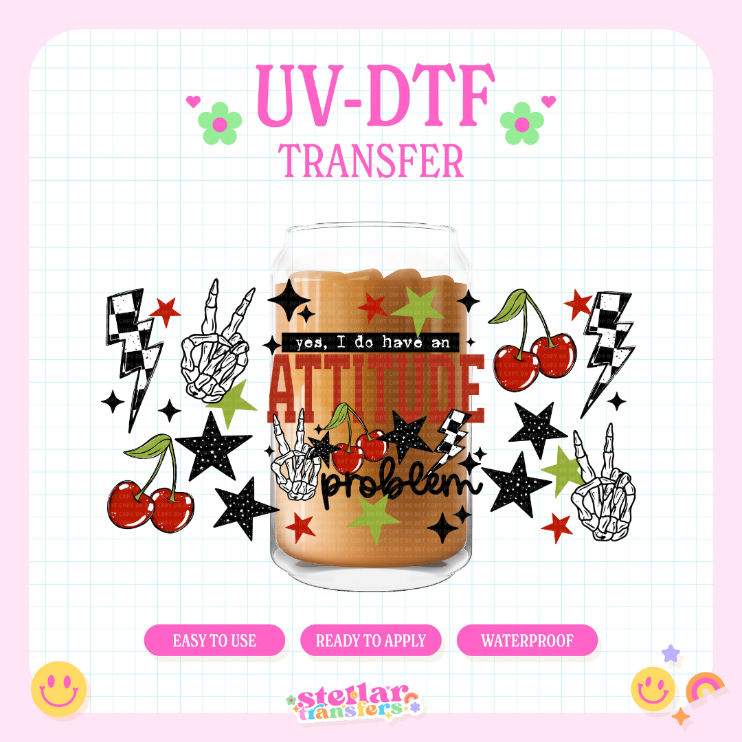 YES I DO HAVE AN ATTITUDE PROBLEM - 16 OZ UV DTF