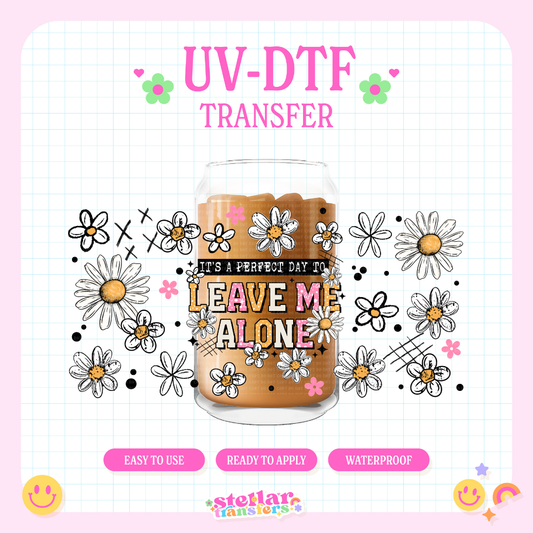 IT'S A PERFECT DAY TO LEAVE ME ALONE - 16 OZ UV DTF