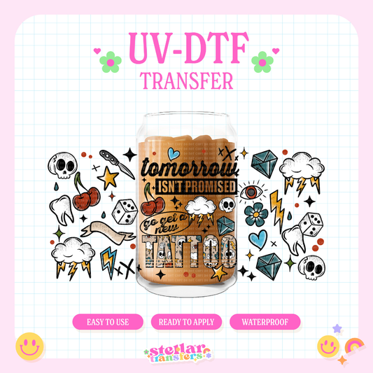 TOMORROW ISNT PROMISED GO GET A NEW TATTOO - 16 OZ UV DTF